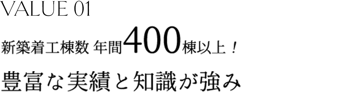 VALUE01 新築着工棟数 年間400棟以上！豊富な実績と知識が強み