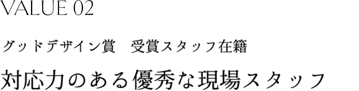 VALUE02 グッドデザイン賞　受賞スタッフ在籍 対応力のある優秀な現場スタッフ